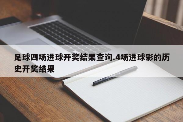 足球四场进球开奖结果查询.4场进球彩的历史开奖结果